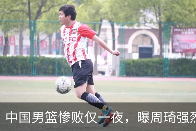 中国男篮惨败仅一夜，曝周琦强烈希望征战亚运会！郭士强难辞其咎